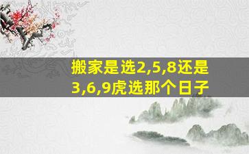 搬家是选2,5,8还是3,6,9虎选那个日子