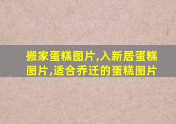 搬家蛋糕图片,入新居蛋糕图片,适合乔迁的蛋糕图片