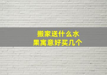 搬家送什么水果寓意好买几个