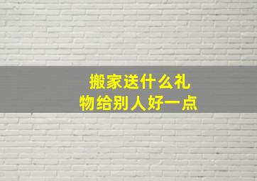 搬家送什么礼物给别人好一点