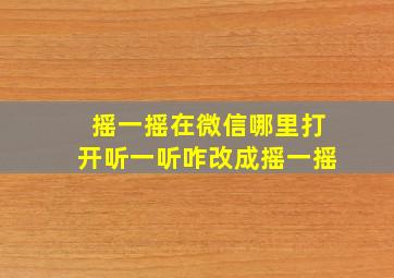 摇一摇在微信哪里打开听一听咋改成摇一摇