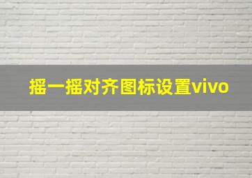 摇一摇对齐图标设置vivo