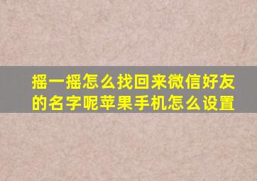 摇一摇怎么找回来微信好友的名字呢苹果手机怎么设置