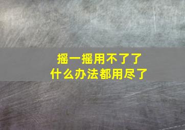 摇一摇用不了了什么办法都用尽了