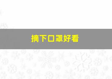 摘下口罩好看