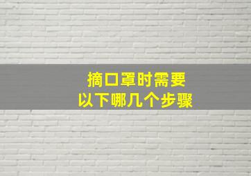 摘口罩时需要以下哪几个步骤