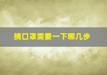 摘口罩需要一下哪几步