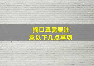 摘口罩需要注意以下几点事项