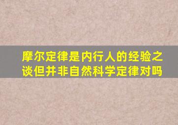 摩尔定律是内行人的经验之谈但并非自然科学定律对吗