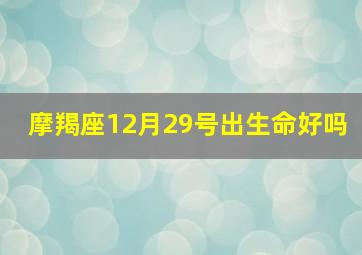 摩羯座12月29号出生命好吗