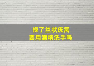 摸了丝状疣需要用酒精洗手吗