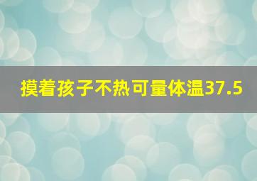 摸着孩子不热可量体温37.5