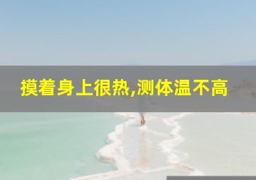 摸着身上很热,测体温不高