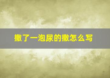 撒了一泡尿的撒怎么写