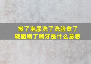 撒了泡尿洗了洗脸煮了碗面刷了刷牙是什么意思