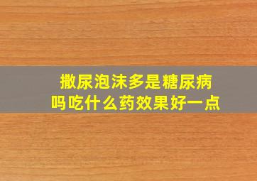 撒尿泡沫多是糖尿病吗吃什么药效果好一点