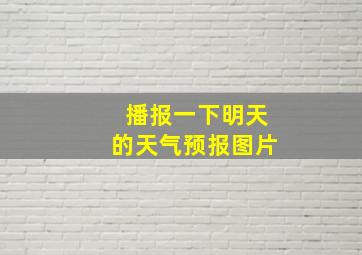 播报一下明天的天气预报图片