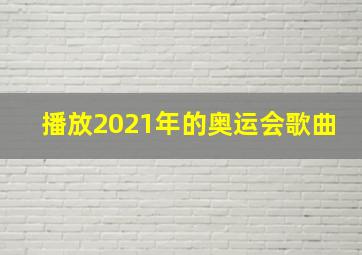 播放2021年的奥运会歌曲