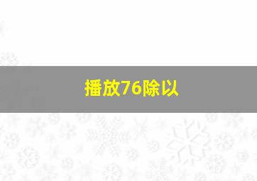 播放76除以