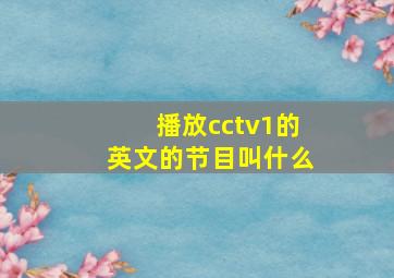 播放cctv1的英文的节目叫什么