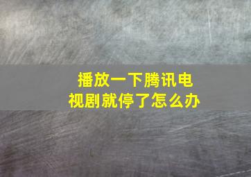 播放一下腾讯电视剧就停了怎么办