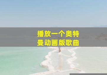 播放一个奥特曼动画版歌曲