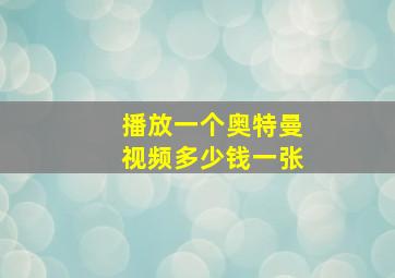 播放一个奥特曼视频多少钱一张