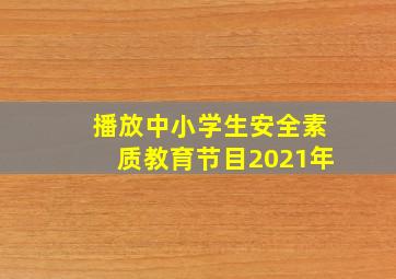 播放中小学生安全素质教育节目2021年