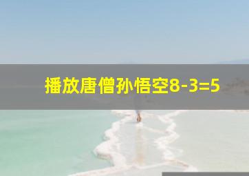 播放唐僧孙悟空8-3=5