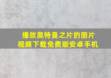 播放奥特曼之片的图片视频下载免费版安卓手机