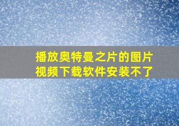 播放奥特曼之片的图片视频下载软件安装不了