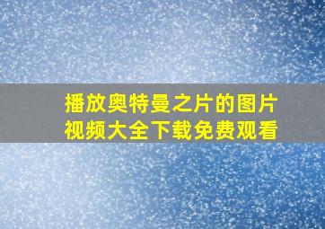 播放奥特曼之片的图片视频大全下载免费观看