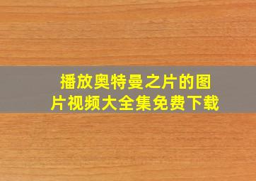 播放奥特曼之片的图片视频大全集免费下载