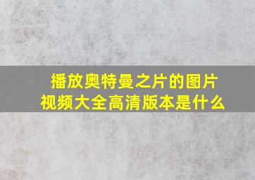 播放奥特曼之片的图片视频大全高清版本是什么