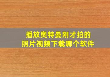 播放奥特曼刚才拍的照片视频下载哪个软件