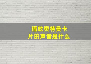 播放奥特曼卡片的声音是什么