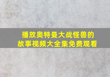 播放奥特曼大战怪兽的故事视频大全集免费观看