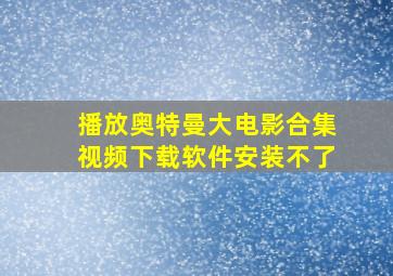 播放奥特曼大电影合集视频下载软件安装不了