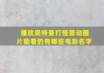 播放奥特曼打怪兽动画片能看的有哪些电影名字