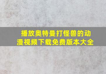 播放奥特曼打怪兽的动漫视频下载免费版本大全