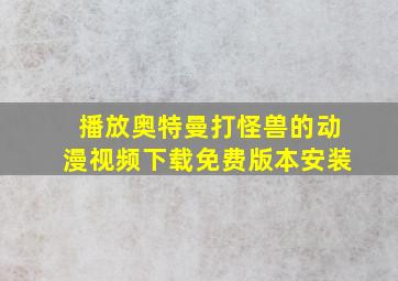 播放奥特曼打怪兽的动漫视频下载免费版本安装