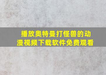 播放奥特曼打怪兽的动漫视频下载软件免费观看