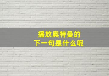 播放奥特曼的下一句是什么呢