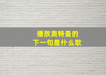 播放奥特曼的下一句是什么歌