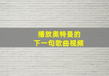 播放奥特曼的下一句歌曲视频