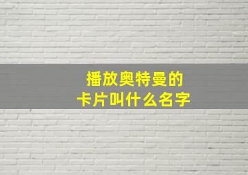 播放奥特曼的卡片叫什么名字