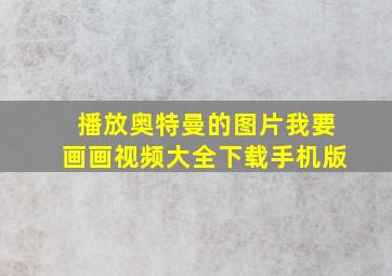 播放奥特曼的图片我要画画视频大全下载手机版