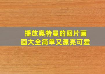 播放奥特曼的图片画画大全简单又漂亮可爱