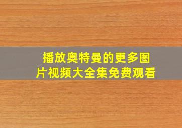 播放奥特曼的更多图片视频大全集免费观看