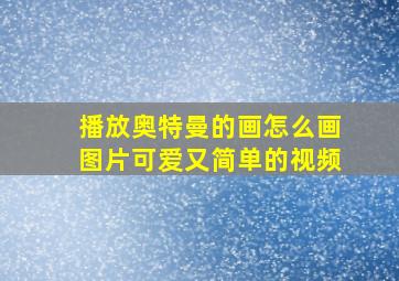 播放奥特曼的画怎么画图片可爱又简单的视频